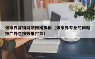 宜宾张家界营销网站搭建模板（张家界专业的网站推广外包按效果付费）