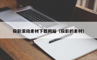 宜宾投影滚动素材下载网站（投影的素材）