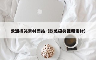 宜宾欧洲搞笑素材网站（欧美搞笑视频素材）