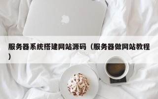 宜宾服务器系统搭建网站源码（服务器做网站教程）