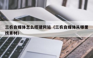 宜宾三农自媒体怎么搭建网站（三农自媒体从哪里找素材）