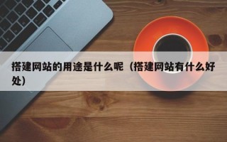 宜宾搭建网站的用途是什么呢（搭建网站有什么好处）