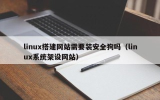 宜宾linux搭建网站需要装安全狗吗（linux系统架设网站）