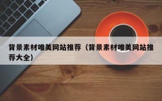 宜宾背景素材唯美网站推荐（背景素材唯美网站推荐大全）