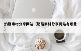 宜宾奶酪素材分享网站（奶酪素材分享网站有哪些）