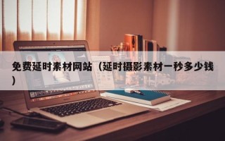 宜宾免费延时素材网站（延时摄影素材一秒多少钱）
