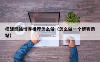 宜宾搭建网站博客推荐怎么做（怎么做一个博客网站）