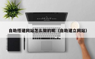 宜宾自助搭建网站怎么做的呢（自助建立网站）