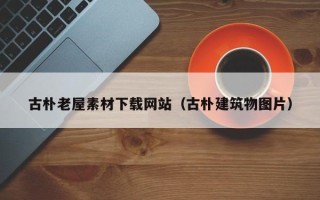 宜宾古朴老屋素材下载网站（古朴建筑物图片）