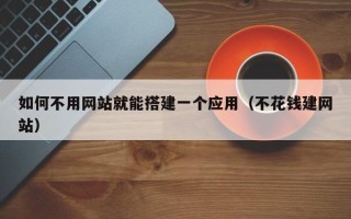 宜宾如何不用网站就能搭建一个应用（不花钱建网站）