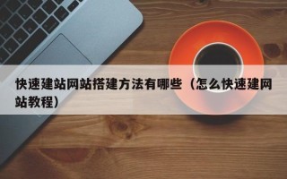 宜宾快速建站网站搭建方法有哪些（怎么快速建网站教程）