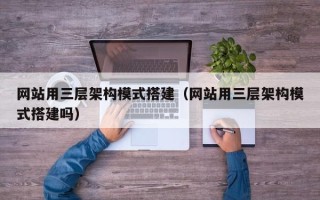 宜宾网站用三层架构模式搭建（网站用三层架构模式搭建吗）