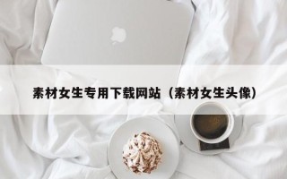 宜宾素材女生专用下载网站（素材女生头像）