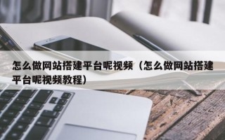 宜宾怎么做网站搭建平台呢视频（怎么做网站搭建平台呢视频教程）